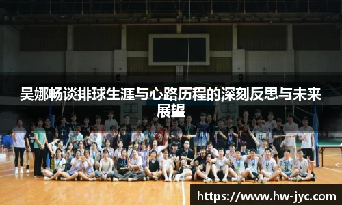 吴娜畅谈排球生涯与心路历程的深刻反思与未来展望