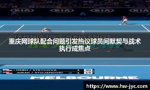 重庆网球队配合问题引发热议球员间默契与战术执行成焦点