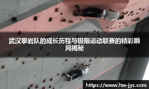 武汉攀岩队的成长历程与极限运动联赛的精彩瞬间揭秘