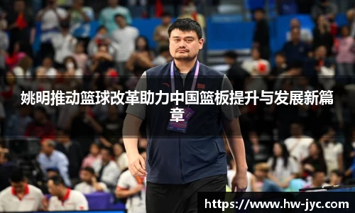 姚明推动篮球改革助力中国篮板提升与发展新篇章