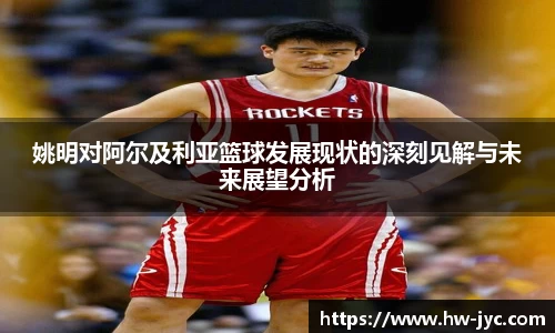 姚明对阿尔及利亚篮球发展现状的深刻见解与未来展望分析