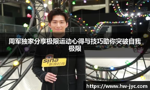 周军独家分享极限运动心得与技巧助你突破自我极限