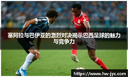 塞阿拉与巴伊亚的激烈对决揭示巴西足球的魅力与竞争力