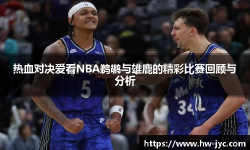 热血对决爱看NBA鹈鹕与雄鹿的精彩比赛回顾与分析