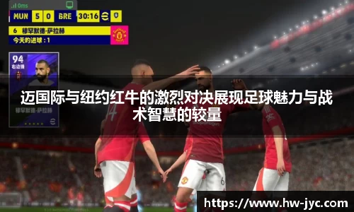 迈国际与纽约红牛的激烈对决展现足球魅力与战术智慧的较量