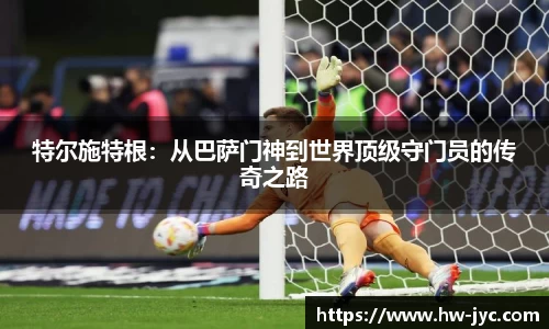 特尔施特根：从巴萨门神到世界顶级守门员的传奇之路