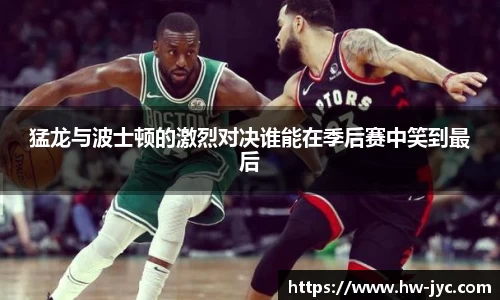 猛龙与波士顿的激烈对决谁能在季后赛中笑到最后