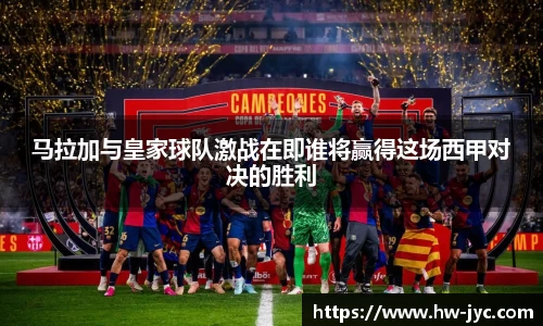 马拉加与皇家球队激战在即谁将赢得这场西甲对决的胜利