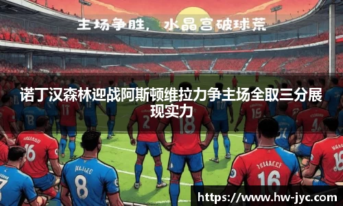 诺丁汉森林迎战阿斯顿维拉力争主场全取三分展现实力