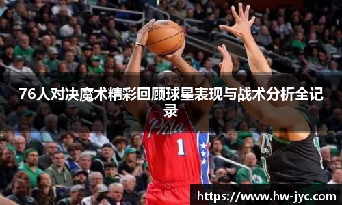 76人对决魔术精彩回顾球星表现与战术分析全记录