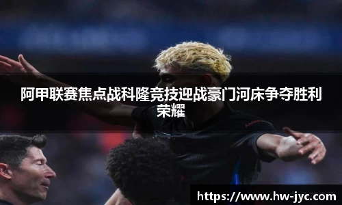 阿甲联赛焦点战科隆竞技迎战豪门河床争夺胜利荣耀