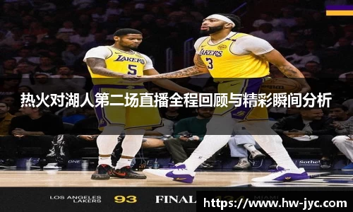 热火对湖人第二场直播全程回顾与精彩瞬间分析