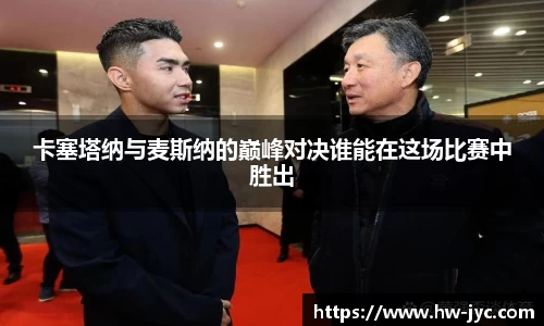 卡塞塔纳与麦斯纳的巅峰对决谁能在这场比赛中胜出