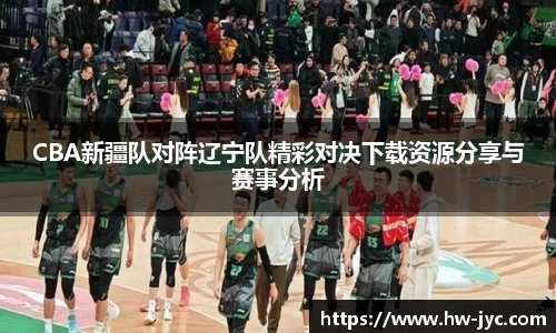 CBA新疆队对阵辽宁队精彩对决下载资源分享与赛事分析