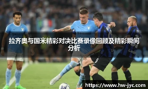 拉齐奥与国米精彩对决比赛录像回顾及精彩瞬间分析
