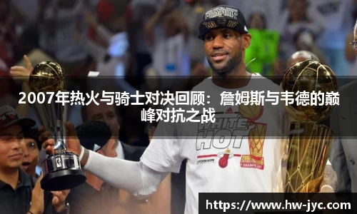 2007年热火与骑士对决回顾：詹姆斯与韦德的巅峰对抗之战